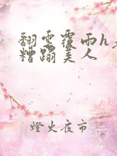 翻云覆雨h老头糟蹋美人