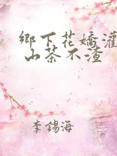 乡下花娇灌日常 山茶不渣