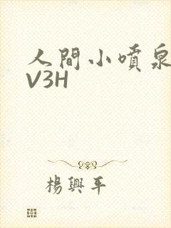 人间小喷泉H1V3H