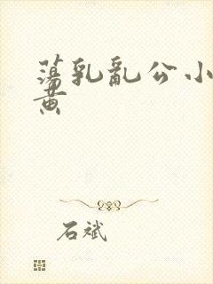 荡乳乱公小说很黄