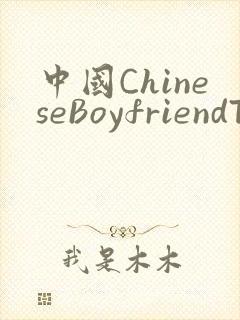 中国ChineseBoyfriendTV