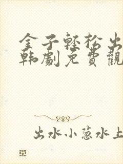 金子轻松出来吧韩剧免费观看