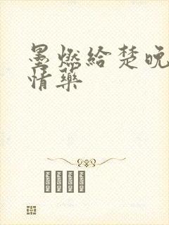 墨燃给楚晚宁下情药