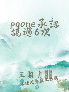 pgone承认搞过6次