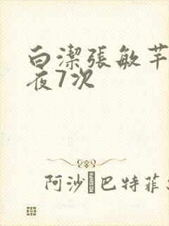 白洁张敏芊芊一夜7次