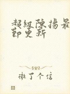 超级陈扬最新章节更新