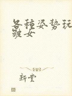 各种姿势玩小处皱女