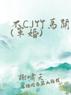 不CJ竹马关系(军婚)