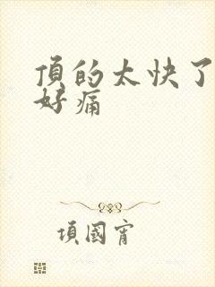 顶的太快了宝宝好痛