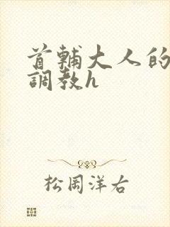 首辅大人的花式调教h