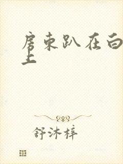 房东趴在白洁身上