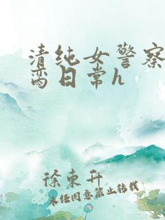 清纯女警察的被脔日常h