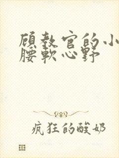 顾教官的小祖宗腰软心野