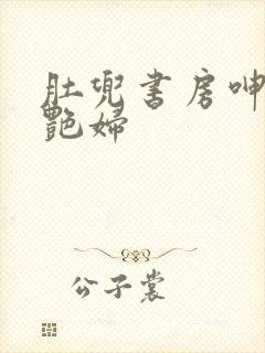 肚兜书房呻吟h艳妇