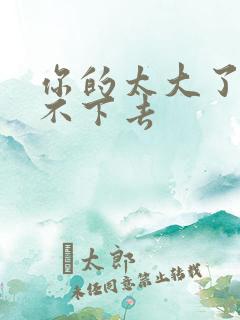 你的太大了我吃不下去