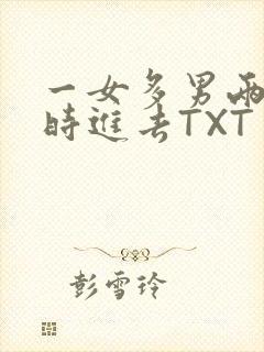 一女多男两根同时进去TXT