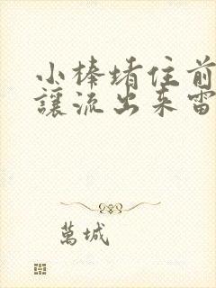 小棒堵住前面不让流出来雷安