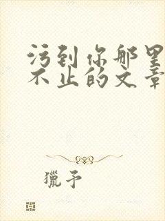 污到你那里滴水不止的文章