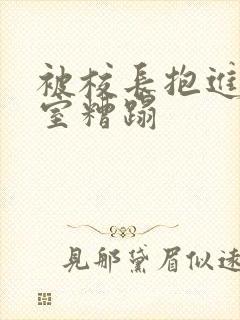 被校长抱进办公室糟蹋