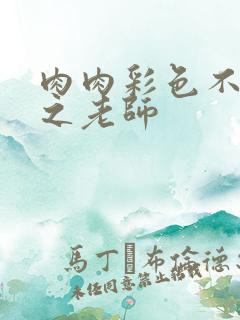 肉肉彩色不遮挡之老师