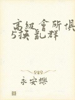 高级会所俱乐部5换 乱群