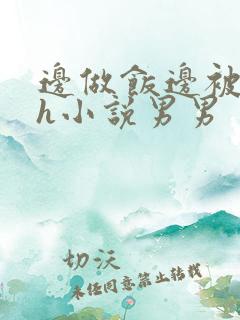 边做饭边被躁高h小说男男