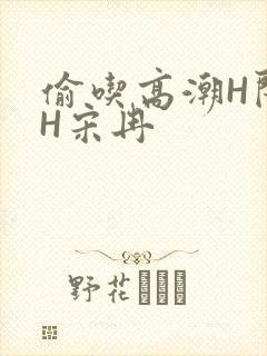 偷吃高潮H闺蜜H宋冉