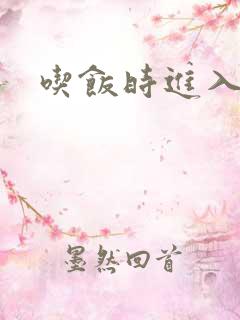 吃饭时进入女主