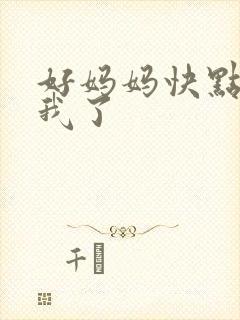 好妈妈快点想死我了