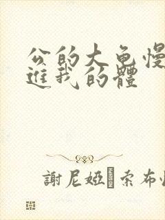 公的大龟慢慢挺进我的体