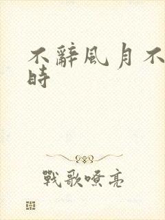 不辞风月不负当时