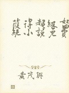 获得超级胬肉系统小说免费