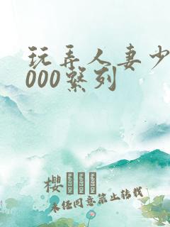 玩弄人妻少妇1000系列