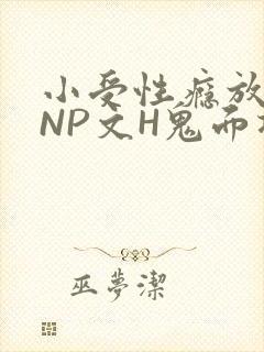 小受性瘾放荡的NP文H鬼面将军