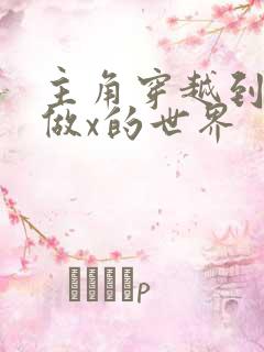 主角穿越到随处做x的世界