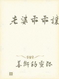 老婆乖乖让我爱