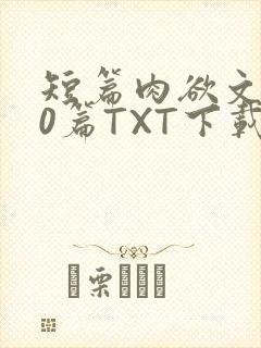 短篇肉欲文500篇TXT下载