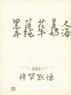 黑莲花美人的玩弄纯牛奶海棠