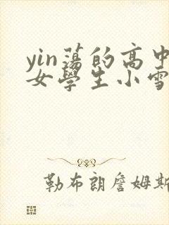 yin荡的高中女学生小雪小说