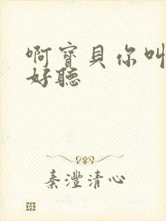 啊宝贝你叫得好好听