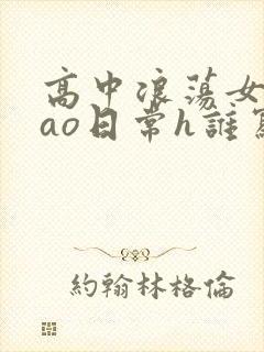 高中浪荡女挨cao日常h谁写的