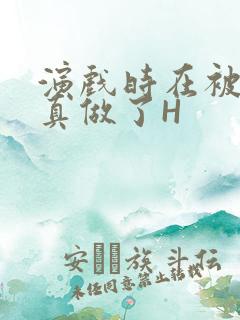 演戏时在被子里真做了H