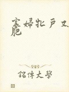 寡妇牝户又大又肥