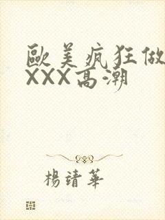 欧美疯狂做爰XXXX高潮