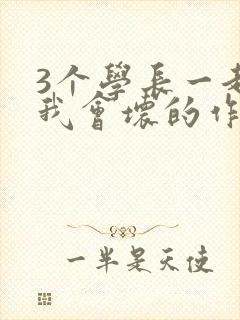 3个学长一起上我会坏的作文