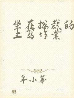 坐在总裁的木棒上写作业