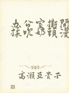 办公室撕开奶罩揉吮奶头漫画