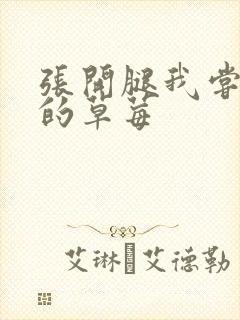 张开腿我尝尝你的草莓