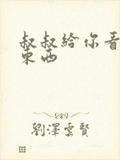 叔叔给你看个好东西