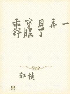 乖宝贝弄一下就舒服了